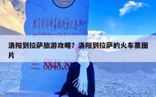 洛阳到拉萨旅游攻略？洛阳到拉萨的火车票图片