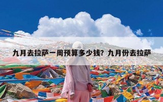 九月去拉萨一周预算多少钱？九月份去拉萨