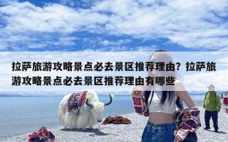 拉萨旅游攻略景点必去景区推荐理由？拉萨旅游攻略景点必去景区推荐理由有哪些
