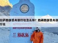 拉萨西部圣舟旅行社怎么样？西藏西部圣舟旅行社