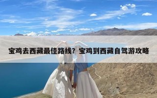 宝鸡去西藏最佳路线？宝鸡到西藏自驾游攻略