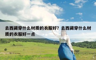 去西藏穿什么材质的衣服好？去西藏穿什么材质的衣服好一点