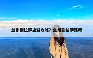 兰州到拉萨旅游攻略？兰州到拉萨路程