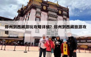 郑州到西藏游玩攻略详细？郑州到西藏旅游攻略