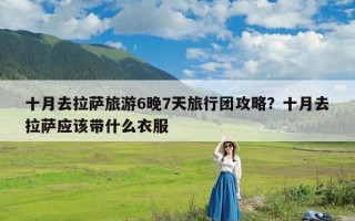 十月去拉萨旅游6晚7天旅行团攻略？十月去拉萨应该带什么衣服