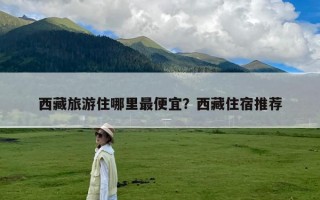 西藏旅游住哪里最便宜？西藏住宿推荐
