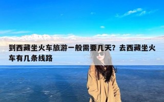 到西藏坐火车旅游一般需要几天？去西藏坐火车有几条线路