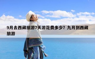 9月去西藏旅游7天游花费多少？九月到西藏旅游
