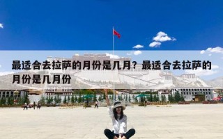 最适合去拉萨的月份是几月？最适合去拉萨的月份是几月份