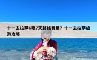 十一去拉萨6晚7天路线费用？十一去拉萨旅游攻略