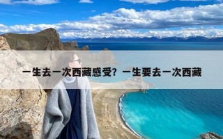 一生去一次西藏感受？一生要去一次西藏