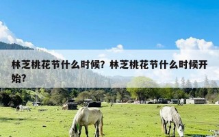 林芝桃花节什么时候？林芝桃花节什么时候开始?