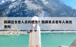 西藏适合老人去的地方？西藏景点老年人有优惠吗