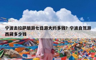 宁波去拉萨旅游七日游大约多钱？宁波自驾游西藏多少钱