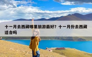 十一月去西藏哪里旅游最好？十一月份去西藏适合吗