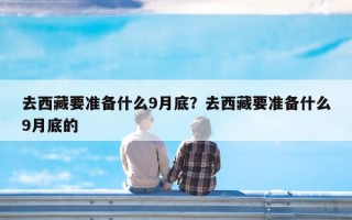 去西藏要准备什么9月底？去西藏要准备什么9月底的