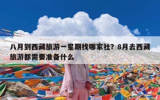 八月到西藏旅游一星期找哪家社？8月去西藏旅游都需要准备什么