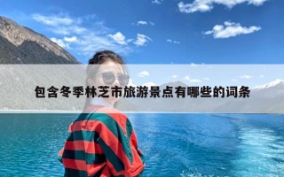 包含冬季林芝市旅游景点有哪些的词条