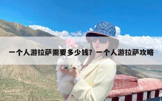 一个人游拉萨需要多少钱？一个人游拉萨攻略