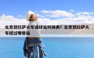 北京到拉萨火车途经站时间表？北京到拉萨火车经过哪些站