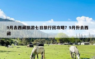 9月去西藏旅游七日旅行团攻略？9月份去西藏