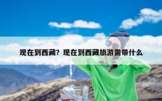 现在到西藏？现在到西藏旅游需带什么