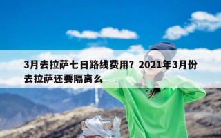 3月去拉萨七日路线费用？2021年3月份去拉萨还要隔离么
