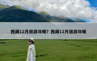 西藏12月旅游攻略？西藏12月旅游攻略