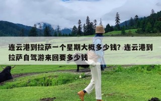 连云港到拉萨一个星期大概多少钱？连云港到拉萨自驾游来回要多少钱