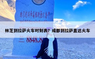 林芝到拉萨火车时刻表？成都到拉萨直达火车
