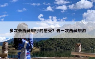 多次去西藏旅行的感受？去一次西藏旅游