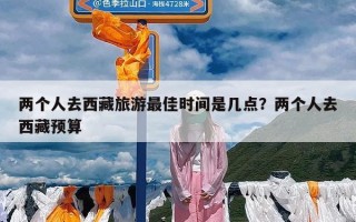两个人去西藏旅游最佳时间是几点？两个人去西藏预算