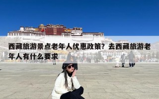 西藏旅游景点老年人优惠政策？去西藏旅游老年人有什么要求