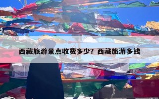 西藏旅游景点收费多少？西藏旅游多钱