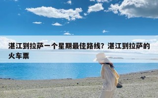 湛江到拉萨一个星期最佳路线？湛江到拉萨的火车票