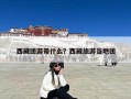 西藏团游带什么？西藏旅游当地团