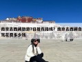 南京去西藏旅游7日推荐路线？南京去西藏自驾花费多少钱