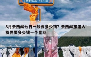 8月去西藏七日一般要多少钱？去西藏旅游大概需要多少钱一个星期