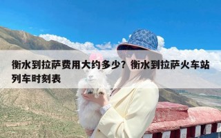 衡水到拉萨费用大约多少？衡水到拉萨火车站列车时刻表