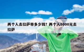 两个人去拉萨带多少钱？两个人8000元去拉萨
