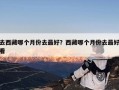 去西藏哪个月份去最好？西藏哪个月份去最好看