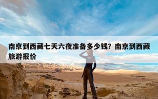 南京到西藏七天六夜准备多少钱？南京到西藏旅游报价
