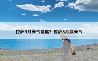 拉萨3月天气温度？拉萨3月底天气