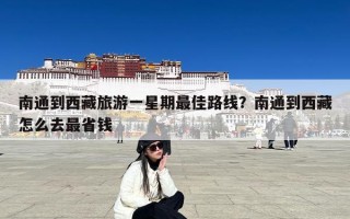 南通到西藏旅游一星期最佳路线？南通到西藏怎么去最省钱