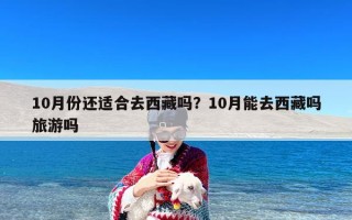 10月份还适合去西藏吗？10月能去西藏吗旅游吗