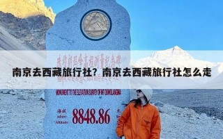 南京去西藏旅行社？南京去西藏旅行社怎么走