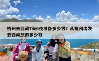 杭州去西藏7天6夜准备多少钱？从杭州出发去西藏旅游多少钱