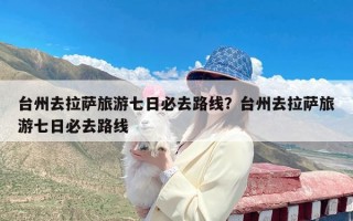 台州去拉萨旅游七日必去路线？台州去拉萨旅游七日必去路线