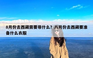 8月份去西藏需要带什么？八月份去西藏要准备什么衣服