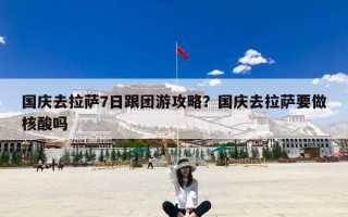 国庆去拉萨7日跟团游攻略？国庆去拉萨要做核酸吗